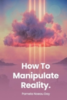 How To Manipulate Reality: A Memoir of Awakening, Sovereignty, and the Four Reasons We Are Here B0GWCVLM5K Book Cover