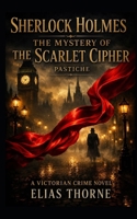 Sherlock Holmes: The Mystery of the Scarlet Cipher: A Victorian crime novel B0H58MRTP9 Book Cover