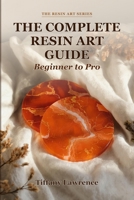 The Complete Resin Art Guide: Beginner to Pro B0H5KMMTDW Book Cover