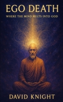 Ego Death, Where the Mind Melts into God B0FD9XHW8Y Book Cover