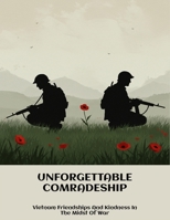 Unforgettable Comradeship: Vietnam Friendships And Kindness In The Midst Of War B0FN8CJB69 Book Cover