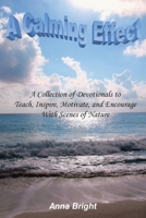 A Calming Effect: A Collection of Devotionals to Teach, Inspire, Motivate, and Encourage With Scenes of Nature B0CF865XZ6 Book Cover