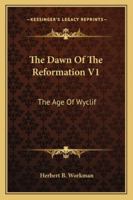 The Dawn Of The Reformation V1: The Age Of Wyclif 1163281689 Book Cover