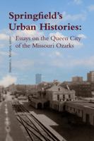 Springfield's Urban Histories: Essays on the Queen City of the Missouri Ozarks 0913785407 Book Cover