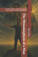 The Metamorphosis of a Man: A modern guide to manhood, purpose, and love in a world that forgot both. (1) B0FG81WYHL Book Cover