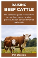 RAISING BEEF CATTLE: The complete guide to learn how to buy, feed, groom, shelter, process, health, care and market beef cattle B0CQKHQ84S Book Cover