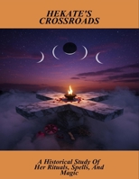 Hekate'S Crossroads: A Historical Study Of Her Rituals, Spells, And Magic B0FRYBCNR3 Book Cover