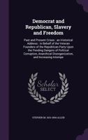 Democrat and Republican, Slavery and Freedom: Past and Present Crises: An Historical Address: In Behalf of the Veteran Founders of the Republican Party Upon the Pending Dangers of Political Corruption 1359370595 Book Cover