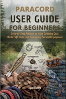PARACORD USER GUIDE FOR BEGINNERS: Step-by-Step Projects to Make Camping Gear, Bushcraft Tools, and Emergency Survival Equipment B0GCDR2SCW Book Cover