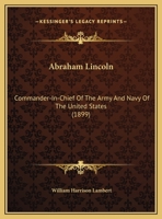 Abraham Lincoln, Commander-In-Chief of the Army and Navy of the United States: Annual Oration Delivered Before the Society of the Army of the Potomac (Classic Reprint) 1169403417 Book Cover