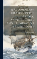 A Rudimentary Treatise on the History, Construction, and Illumination of Lighthouses 1019389826 Book Cover