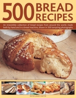 500 Bread Recipes: An Irresistible Collection of Bread Recipes from Around the World, Made Both by Hand and in a Bread Machine, Shown in 500 Tempting Photographs 0754830268 Book Cover