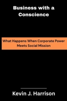 Business with a Conscience: What Happens When Corporate Power Meets Social Mission B0FRNC5VT9 Book Cover