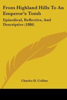 From Highland Hills to an Emperor's Tomb: (Episodical, Reflective, and Descriptive.) 1164653296 Book Cover