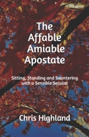 The Affable, Amiable Apostate: Sitting, Standing and Sauntering with a Sensible Secular B0BMYBRS5K Book Cover