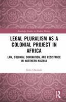 Legal Pluralism as a Colonial Project in Africa: Law, Colonial Domination, and Resistance in Northern Nigeria (Routledge Studies in Modern History) 1041267355 Book Cover