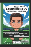 MEET AARON RODGERS THE FOOTBALL SUPERSTAR (Ages 6-12): Football Star, Sports Hero, and Team Leader for Kids B0F286WQMB Book Cover