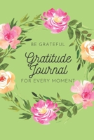 Gratitude Journal: Be Grateful for Every Moment 1693403226 Book Cover