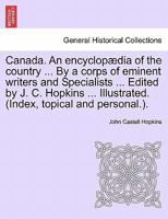 Canada. An encyclopædia of the country ... By a corps of eminent writers and Specialists ... Edited by J. C. Hopkins ... Illustrated. (Index, topical and personal.). 1247011089 Book Cover