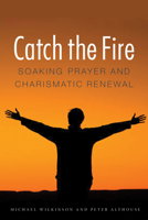 Catch the Fire: Soaking Prayer and Charismatic Renewal 0875807054 Book Cover
