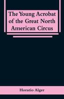 The Young Acrobat of the Great North American Circus 1514671018 Book Cover