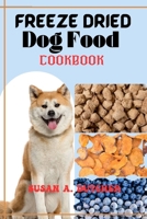 Freeze dried dog food cookbook: A Comprehensive Guide to Wholesome Canine Nutrition for Homemade Freeze-Dried Canine Food Recipes for Puppies, Adults, and Seniors. Tailored Diets, Vet-Approved Ingred B0CTXR4BHS Book Cover