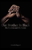 Our Brother in Black, His Freedom and His Future 0981970354 Book Cover
