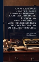 Robert Burns, Poet-laureate of Lodge Canongate Kilwinning; Facts Substantiating his Election and Inauguration on 1st March 1787, Gleaned From the Lodge Records and Other Authentic Sources 1024068668 Book Cover