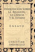 Disquisicion Sobre La Religion, La Ciencia y El Estado: Ensayo 1617641537 Book Cover