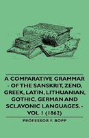 A Comparative Grammar of the Sanskrit, Zend, Greek, Latin, Lithuanian, Gothic, German, and Slavonic Languages; Volume 1 1017888345 Book Cover