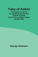 Tales of Aztlan; The Romance of a Hero of Our Late Spanish-American War, Incidents of Interest from the Life of a Western Pioneer and Other Tales 9357910530 Book Cover