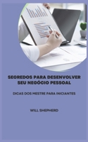 Segredos Para Desenvolver Seu Negócio Pessoal: Dicas DOS Mestre Para Iniciantes B0F7826QFJ Book Cover