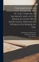 The Martiloge in Englysshe After the Vse of the Chirche of Salisbury and as It is Redde in Syon With Addicyons. Printed by Wynkyn De Worde in 1526 1017028117 Book Cover