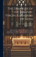 The Dialogue of the Seraphic Virgin, Catherine of Siena: Dictated by Her, While in a State of Ecstasy, to Her Secretaries, and Completed in the Year ... an Account of Her Death by an Eye-Witness 1019381167 Book Cover