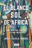 El blanco sol de Africa: Una montaña dorada y otros relatos B095F6KSLG Book Cover