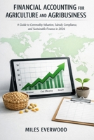 FINANCIAL ACCOUNTING FOR AGRICULTURE AND AGRIBUSINESS: A Guide to Commodity Valuation, Subsidy Compliance, and Sustainable Finance in 2026 B0GNJW9CD5 Book Cover