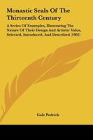 Monastic Seals Of The Thirteenth Century: A Series Of Examples, Illustrating The Nature Of Their Design And Artistic Value, Selected, Introduced, And Described 1437075819 Book Cover