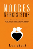 Madres Narcisistas: Sanando a las hijas víctimas de madres narcisistas a través de una guía sobre cómo reconocer el narcisismo, alejarse de la madre ... un viaje de autocuración B083XTGMWG Book Cover