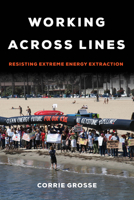 Working across Lines: Resisting Extreme Energy Extraction 0520388410 Book Cover