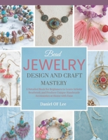 Bead Jewelry Design and Craft Mastery: A Detailed Book for Beginners to Learn Artistic Beadwork and Produce Unique Handmade Accessories at Home with Ease B0GT1YGXKL Book Cover