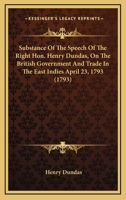 Substance Of The Speech Of The Right Hon. Henry Dundas, On The British Government And Trade In The East Indies April 23, 1793 1170364357 Book Cover