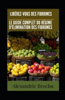 Libérez-vous des Fibromes: Le Guide Complet du Régime d'Élimination des Fibromes B0CS77B3WN Book Cover