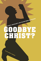 Goodbye Christ?: Christianity, Masculinity, and the New Negro Renaissance 1621905187 Book Cover