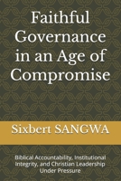 Faithful Governance in an Age of Compromise: Biblical Accountability, Institutional Integrity, and Christian Leadership Under Pressure (Christian Business Administration) B0H3TVD6CY Book Cover