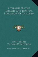 A Treatise On the Diseases and Physical Education of Children 1148121293 Book Cover