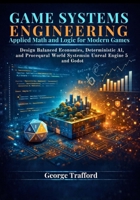 Game Systems Engineering: Applied Math and Logic for Modern Games: Design Balanced Economies, Deterministic AI, and Procedural World Systems in Unreal Engine 5 and Godot B0GR6LXB7K Book Cover