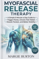 Myofascial Release Therapy: A Simple 5-Minute-a-Day Guide to Self-Myofascial Release for Trigger Points, Chronic Pain Relief, Muscle Tension, and Better Mobility. B0H51WM8CK Book Cover
