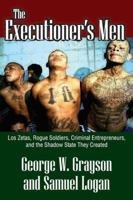 The Executioner's Men: Los Zetas, Rogue Soldiers, Criminal Entrepreneurs, and the Shadow State They Created: 0 1412854849 Book Cover