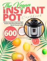 The Vegan Instant Pot Cookbook: Wholesome & Easy Instant Pot Vegan Recipes | Plant-Based Meals for Your Electric Pressure Cooker 600 B086Y6J2XG Book Cover