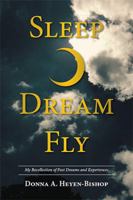 Sleep-Dream-Fly: My Recollection of Past Dreams and Experiences 1524511781 Book Cover